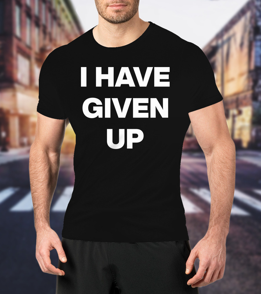 I Have Given Up Meme T-Shirt