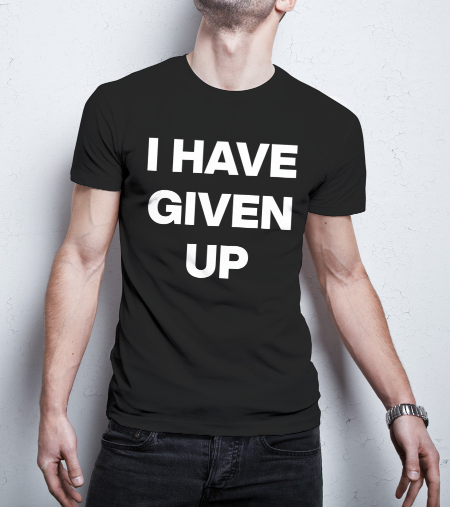 I Have Given Up Meme T-Shirt