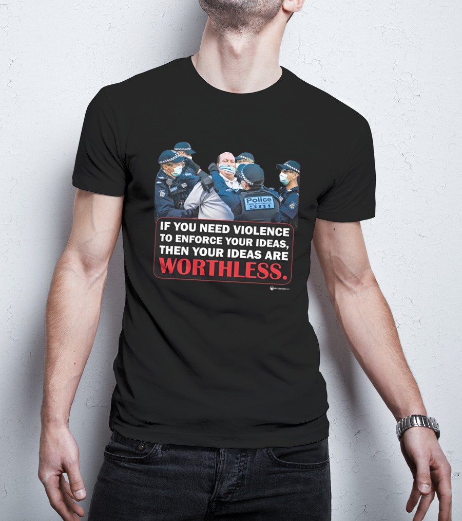 If You Need Violence To Enforce Your Ideas Then Your Ideas Are Worthless Police Officers Restraining Man T-Shirt