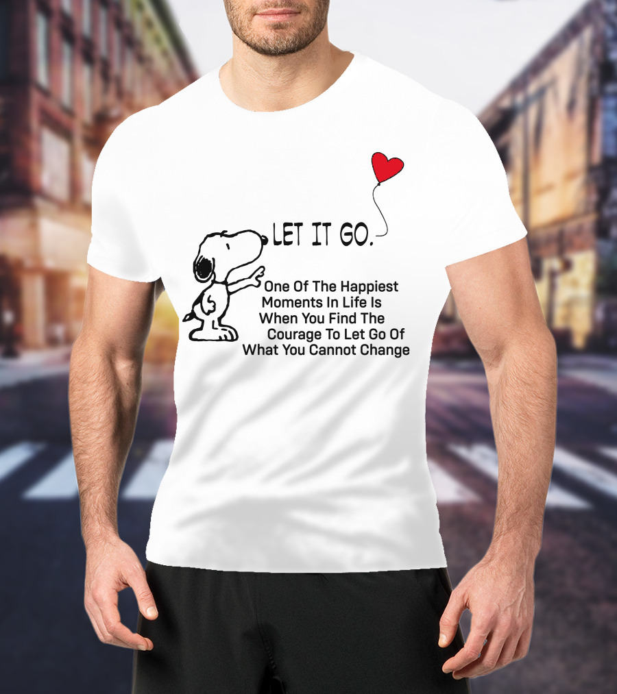 LET IT GO Snoopy One Of The Happiest Moments In Life Is When You Find The Courage To Let Go Of What You Cannot Change T-Shirt