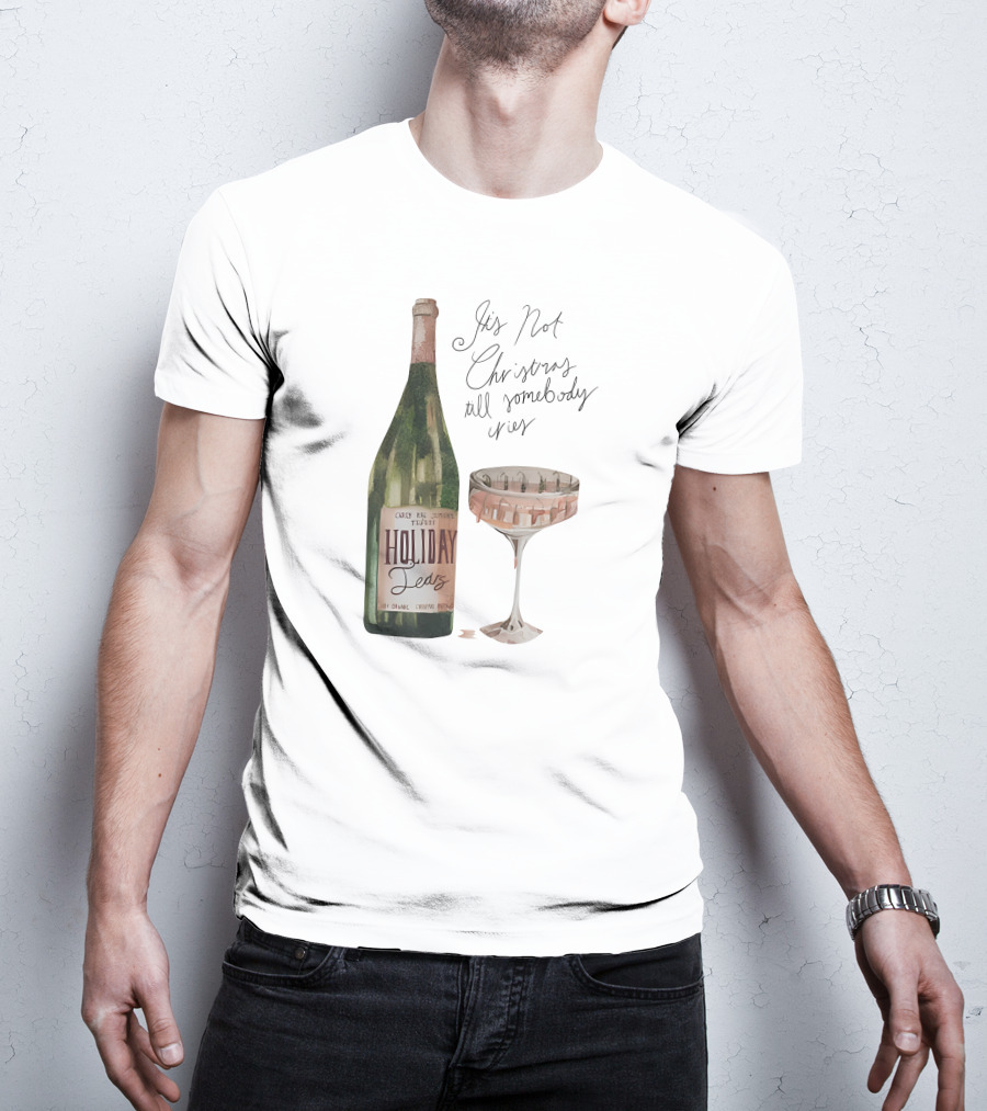 Holiday Tears It's Not Christmas Till Somebody Cries Wine Bottle And Glass T-Shirt