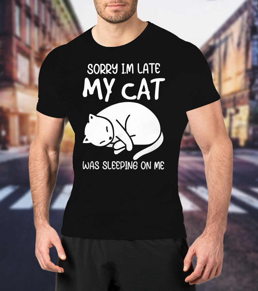 Sorry I'm Late My Cat Was Sleeping On Me Cat Lover Humor T-Shirt