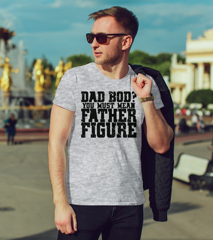 Dad Bod You Must Mean Father Figure T-Shirt