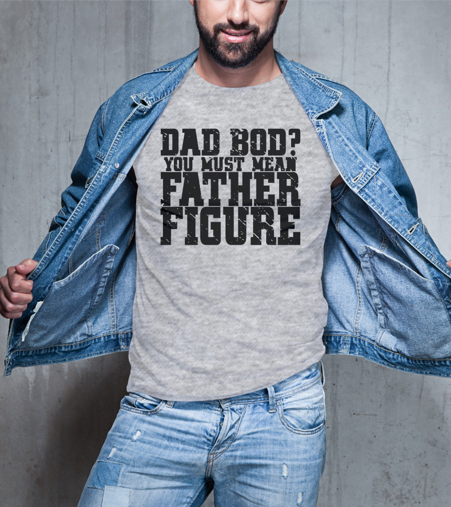 Dad Bod You Must Mean Father Figure T-Shirt