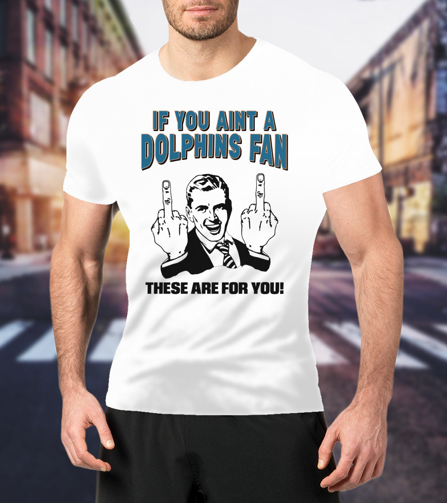 If You Aint A Dolphins Fan These Are For You T-Shirt
