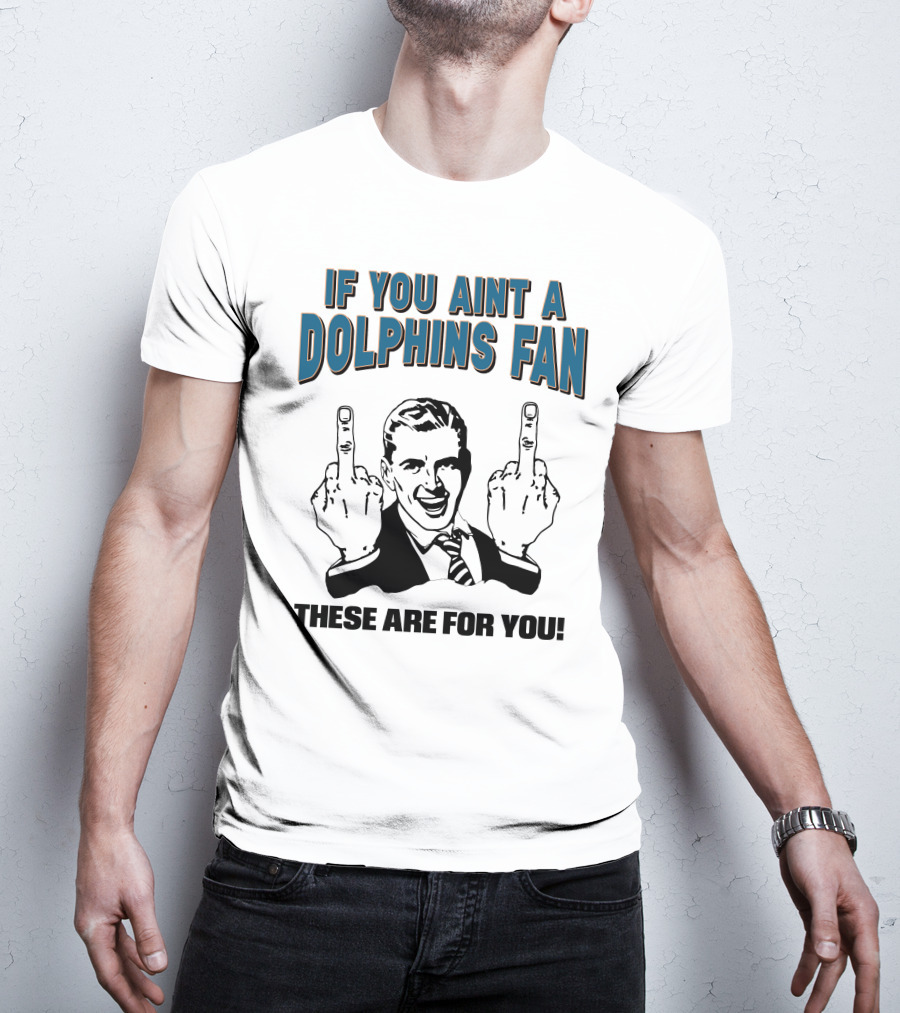 If You Aint A Dolphins Fan These Are For You T-Shirt