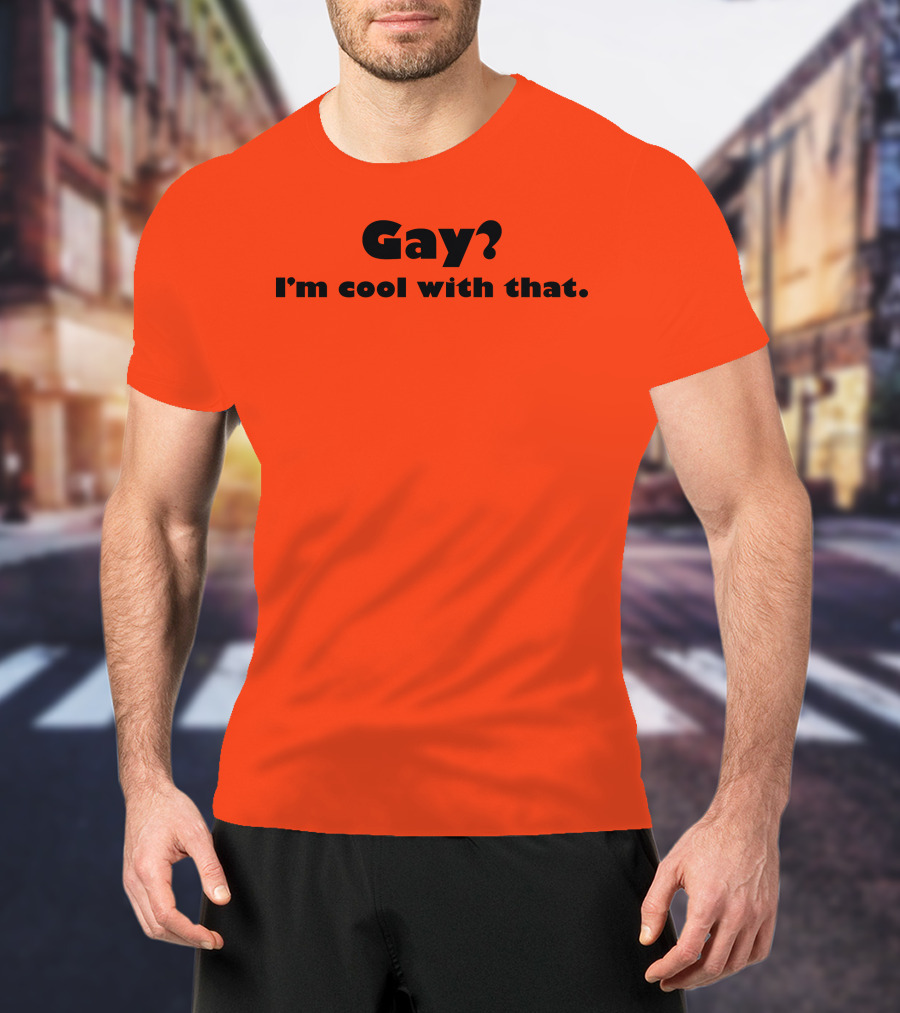 Gay? I'm Cool With That Shirts That Go Hard T-Shirt