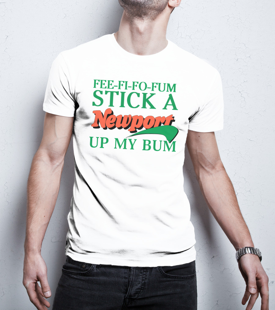 Fee Fi Fo Fum Stick A Newport Up My Bum T-Shirt