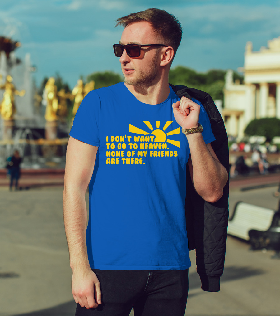 I Don't Want To Go To Heaven None Of My Friends Are There Yellow Sun T-Shirt