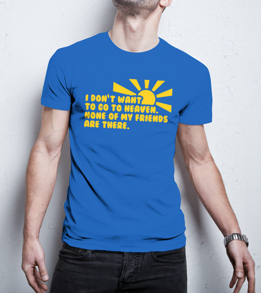 I Don't Want To Go To Heaven None Of My Friends Are There Yellow Sun T-Shirt