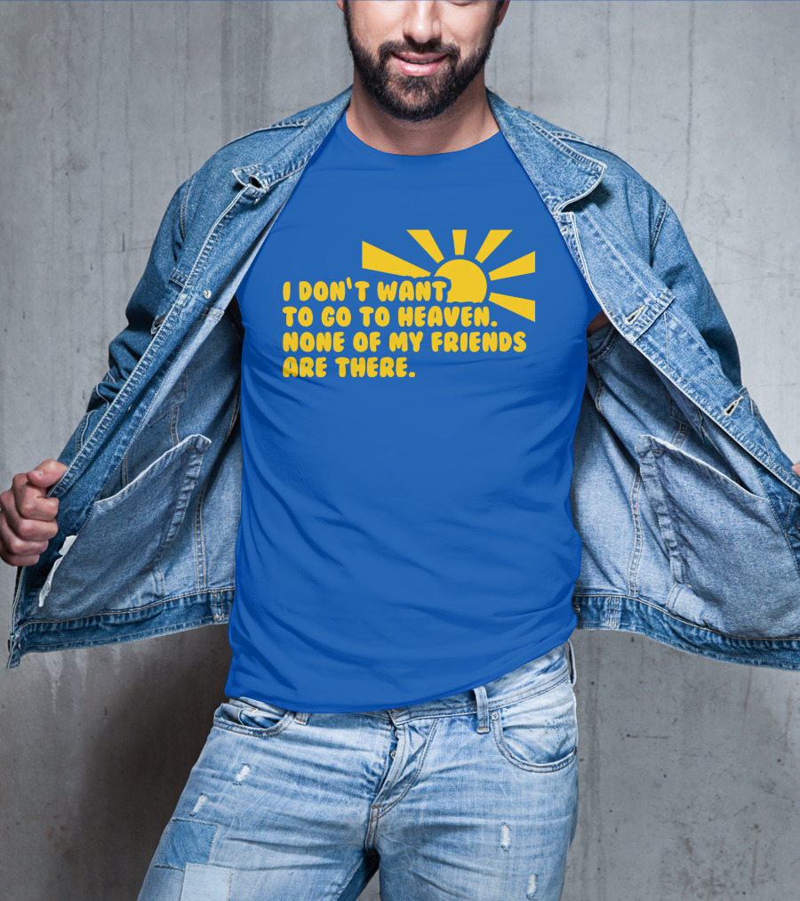 I Don't Want To Go To Heaven None Of My Friends Are There Yellow Sun T-Shirt