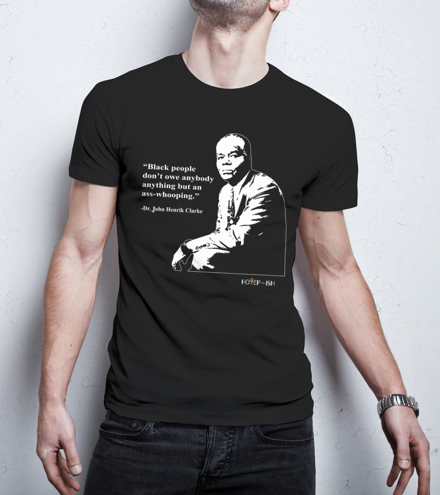 Dr. John Henrik Clarke Quote Black People Don't Owe Anybody Anything But An Ass-Whooping Hotep-ish T-Shirt