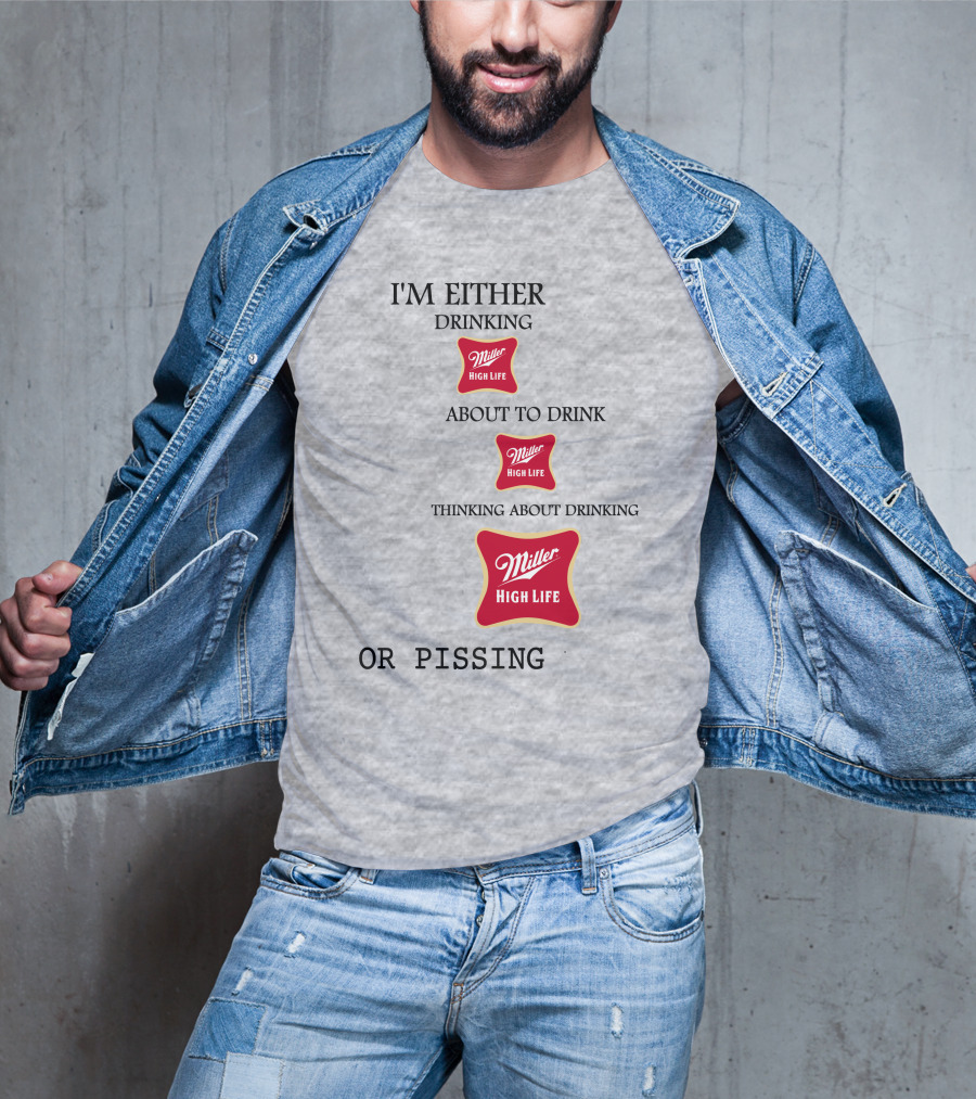 I'm Either Drinking Miller High Life About To Drink Thinking About Drinking Miller High Life Or Pissing T-Shirt