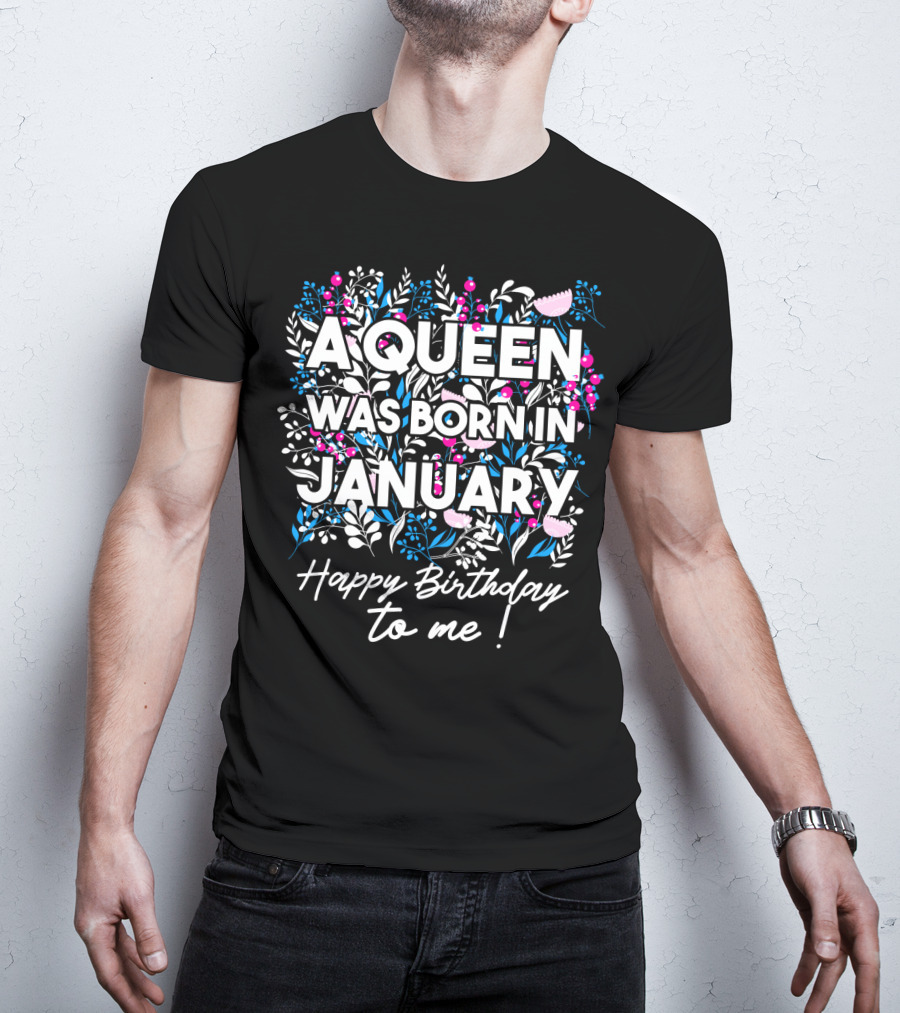 A Queen Was Born In January Happy Birthday To Me Floral T-Shirt