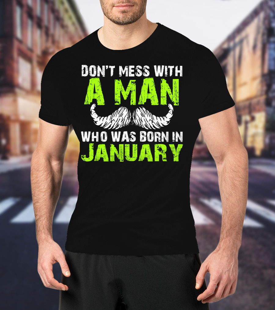 Don't Mess With A Man Who Was Born IN January T-Shirt