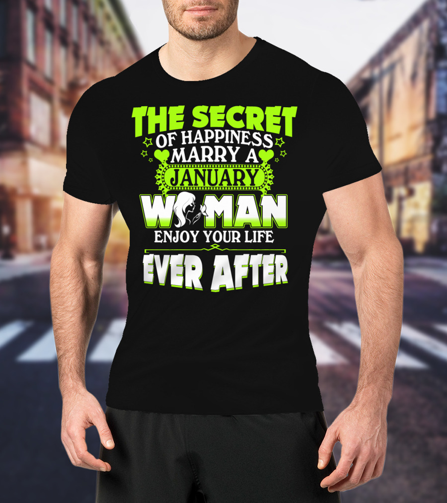 The Secret Of Happiness Marry A January Woman Enjoy Your Life Ever After T-Shirt