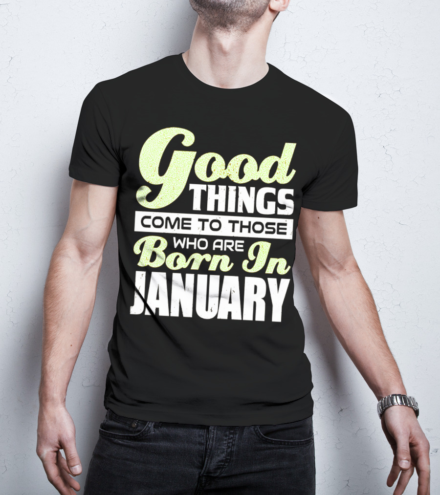 Good Things Come To Those Who Are Born In January T-Shirt