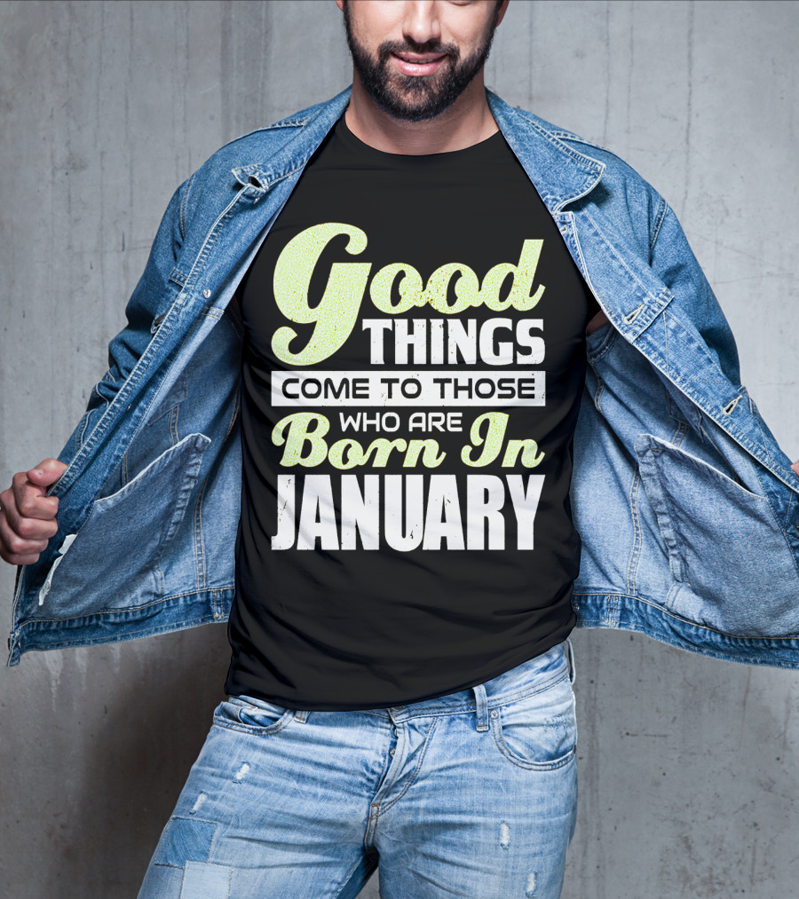Good Things Come To Those Who Are Born In January T-Shirt