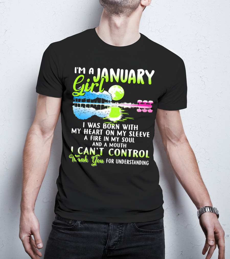 I'm A January Girl Born With My Heart On My Sleeve A Fire In My Soul And A Mouth I Can't Control Thank You For Understanding T-Shirt