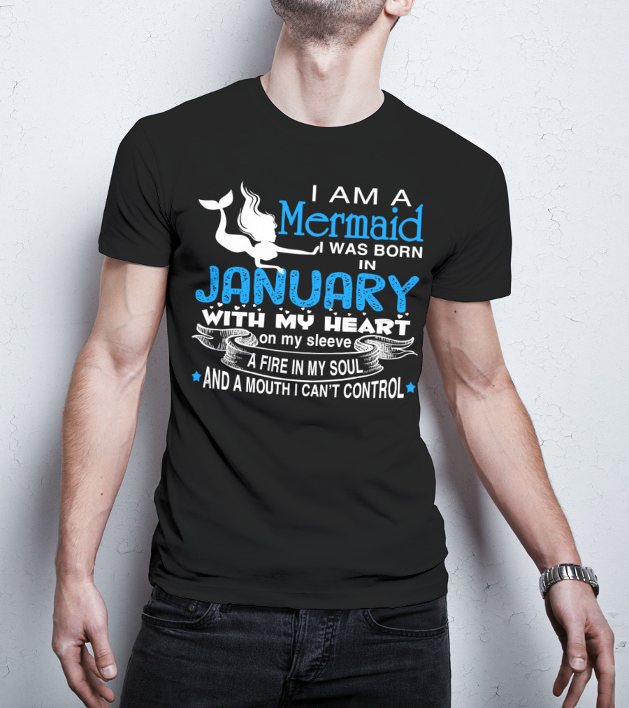 I Am A Mermaid I Was Born In January With My Heart On My Sleeve A Fire In My Soul And A Mouth I Can’t Control T-Shirt