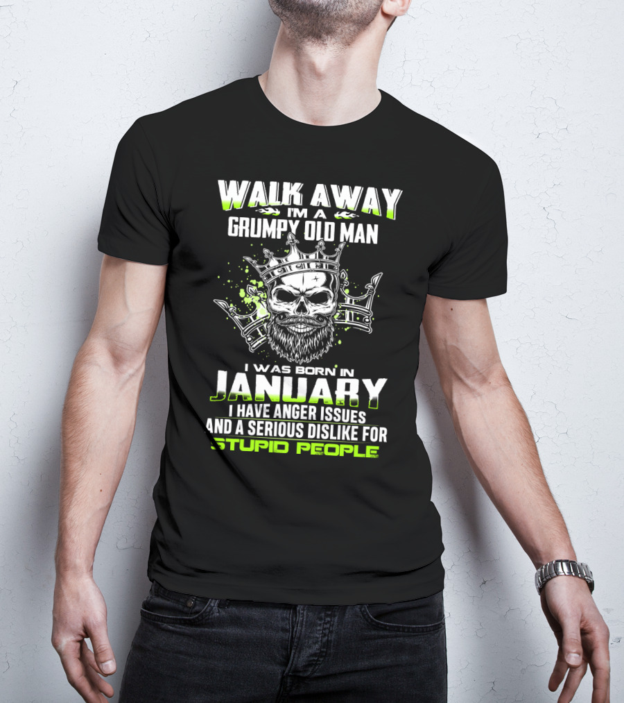 Walk Away I'm A Grumpy Old Man I Was Born IN January I Have Anger Issues And A Serious Dislike For Stupid People T-Shirt