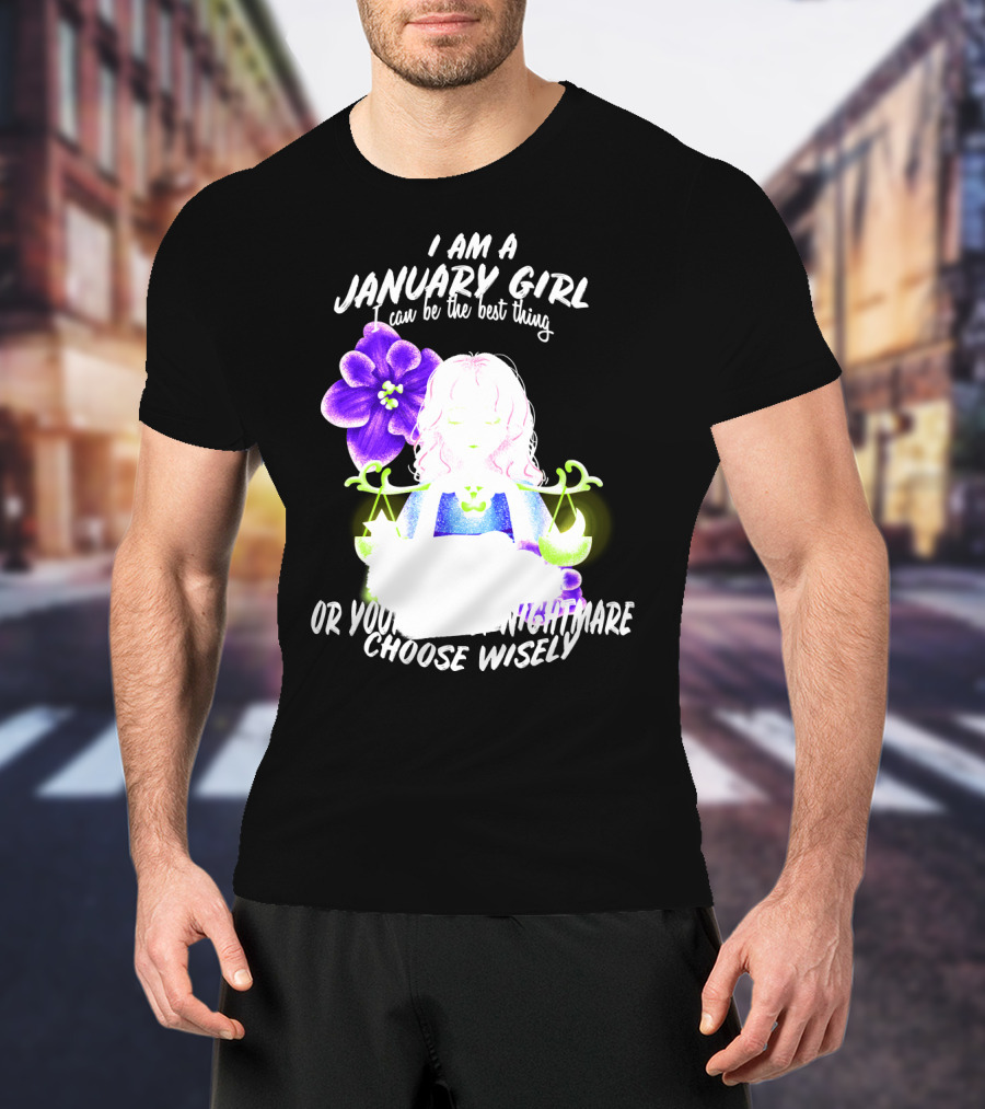 I Am A January Girl Can Be The Best Thing Or Your Worst Nightmare Choose Wisely T-Shirt