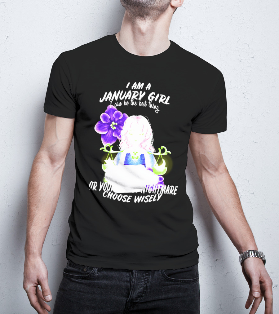 I Am A January Girl Can Be The Best Thing Or Your Worst Nightmare Choose Wisely T-Shirt