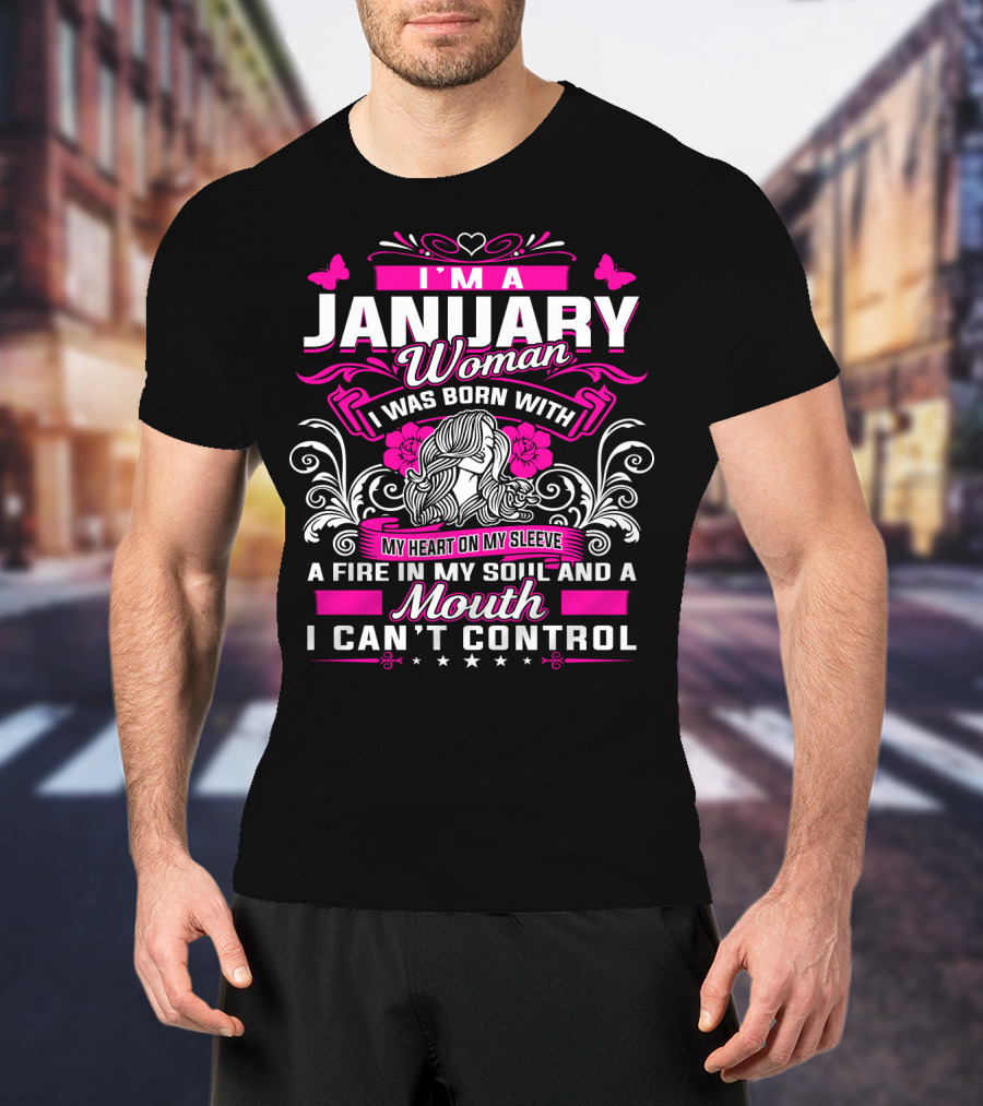 I'm A January Woman I Was Born With My Heart On My Sleeve A Fire In My Soul And A Mouth I Can't Control T-Shirt