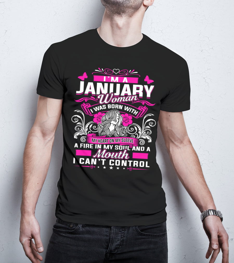 I'm A January Woman I Was Born With My Heart On My Sleeve A Fire In My Soul And A Mouth I Can't Control T-Shirt