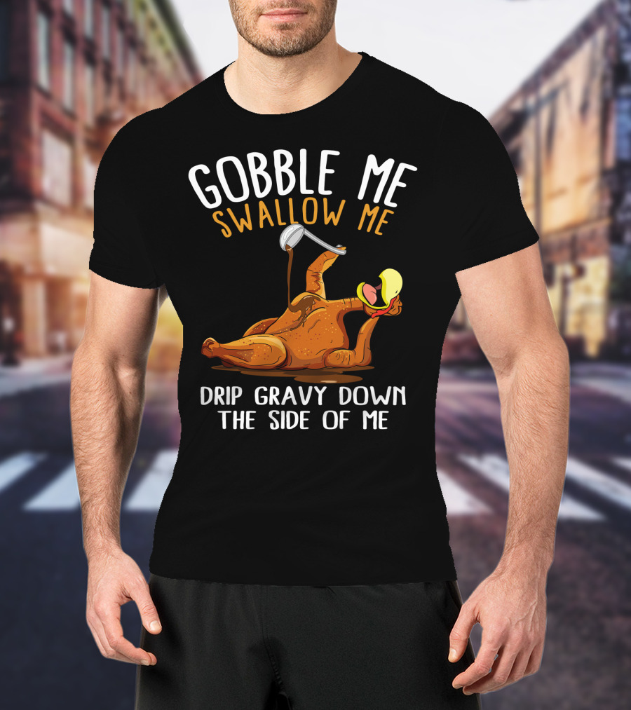 Gobble Me Swallow Me Drip Gravy Down The Side Of Me Thanksgiving T-Shirt