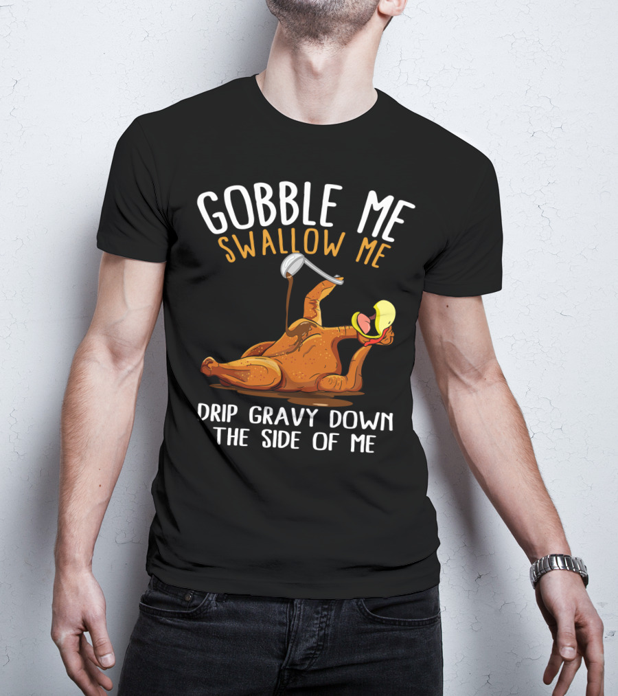 Gobble Me Swallow Me Drip Gravy Down The Side Of Me Thanksgiving T-Shirt