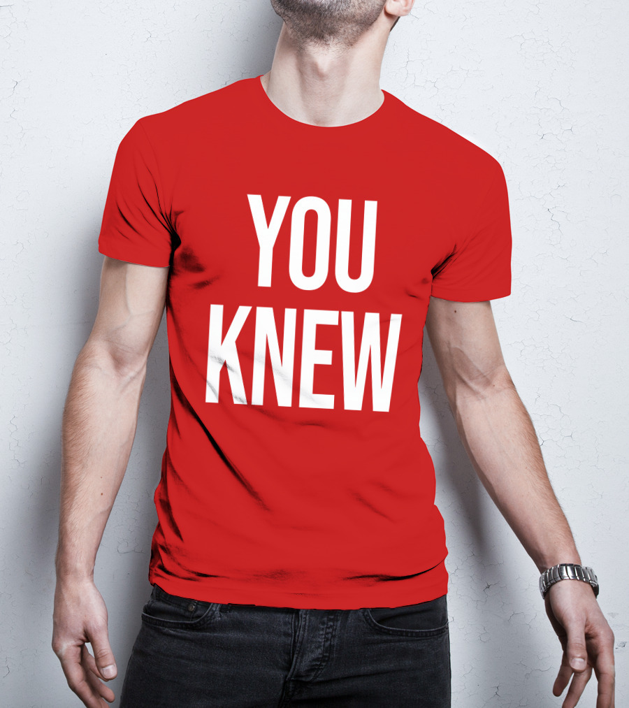 YOU KNEW T-Shirt