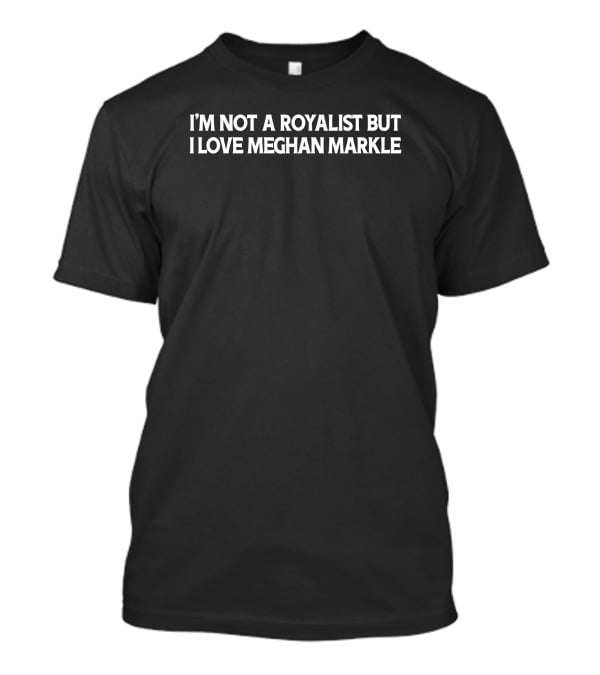 I'm Not A Royalist But I Love Meghan Markle Support T-Shirt