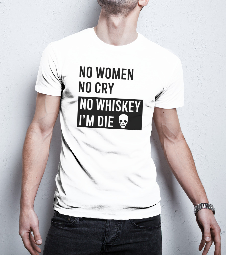 No Women No Cry No Whiskey I'm Die Skull T-Shirt