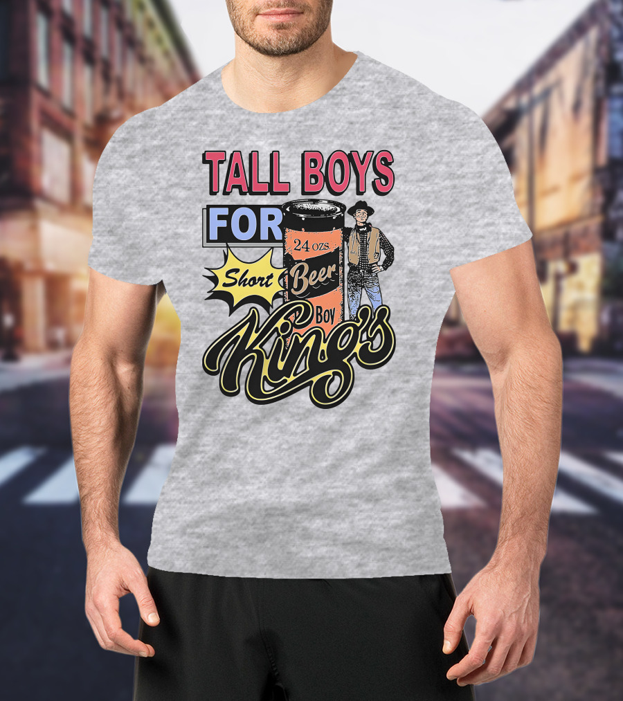 TALL BOYS FOR Short Beer Boy Kings 24 Ozs T-Shirt