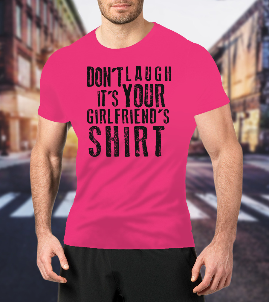 Don't Laugh It's Your Girlfriend's T-Shirt