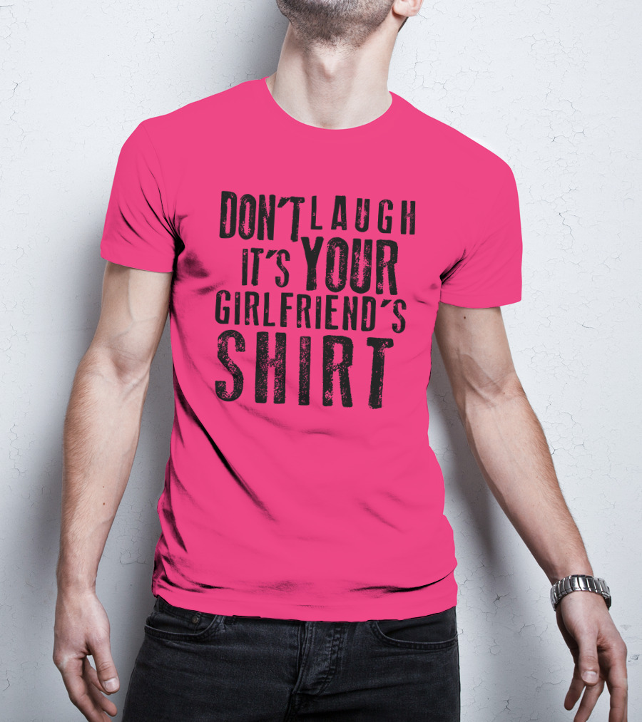 Don't Laugh It's Your Girlfriend's T-Shirt
