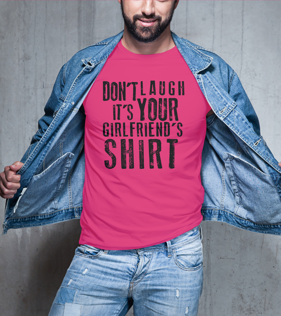 Don't Laugh It's Your Girlfriend's T-Shirt