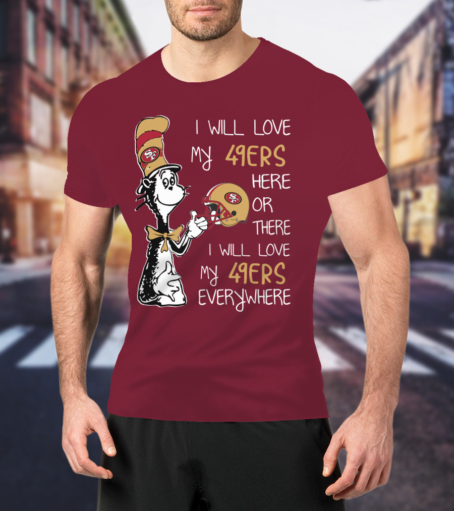 I Will Love My 49ers Here Or There I Will Love My 49ers Everywhere 49ers Football Cat In The Hat T-Shirt