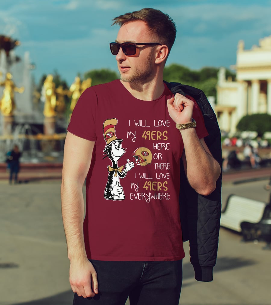 I Will Love My 49ers Here Or There I Will Love My 49ers Everywhere 49ers Football Cat In The Hat T-Shirt
