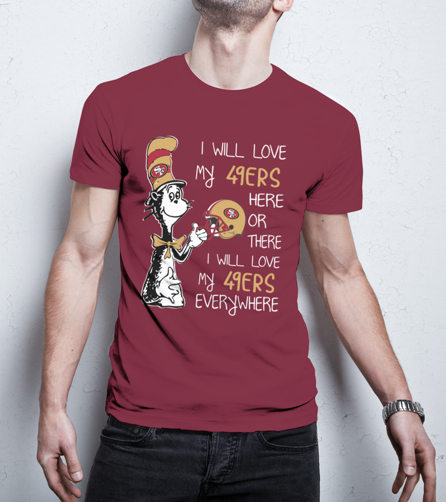 I Will Love My 49ers Here Or There I Will Love My 49ers Everywhere 49ers Football Cat In The Hat T-Shirt