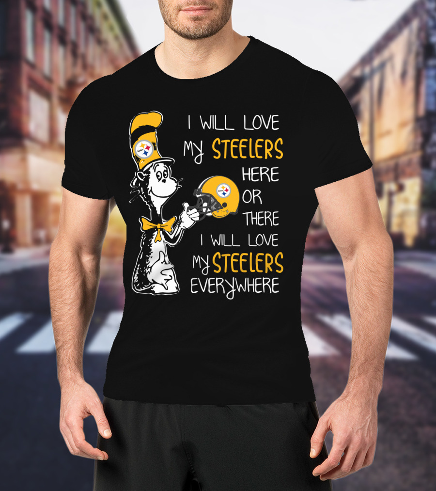 I Will Love My Steelers Here Or There I Will Love My Steelers Everywhere T-Shirt