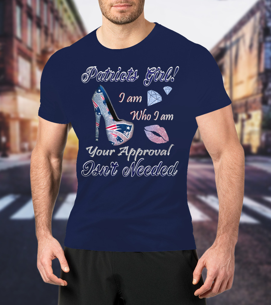Patriots Girl I Am Who I Am Your Approval Isn't Needed T-Shirt