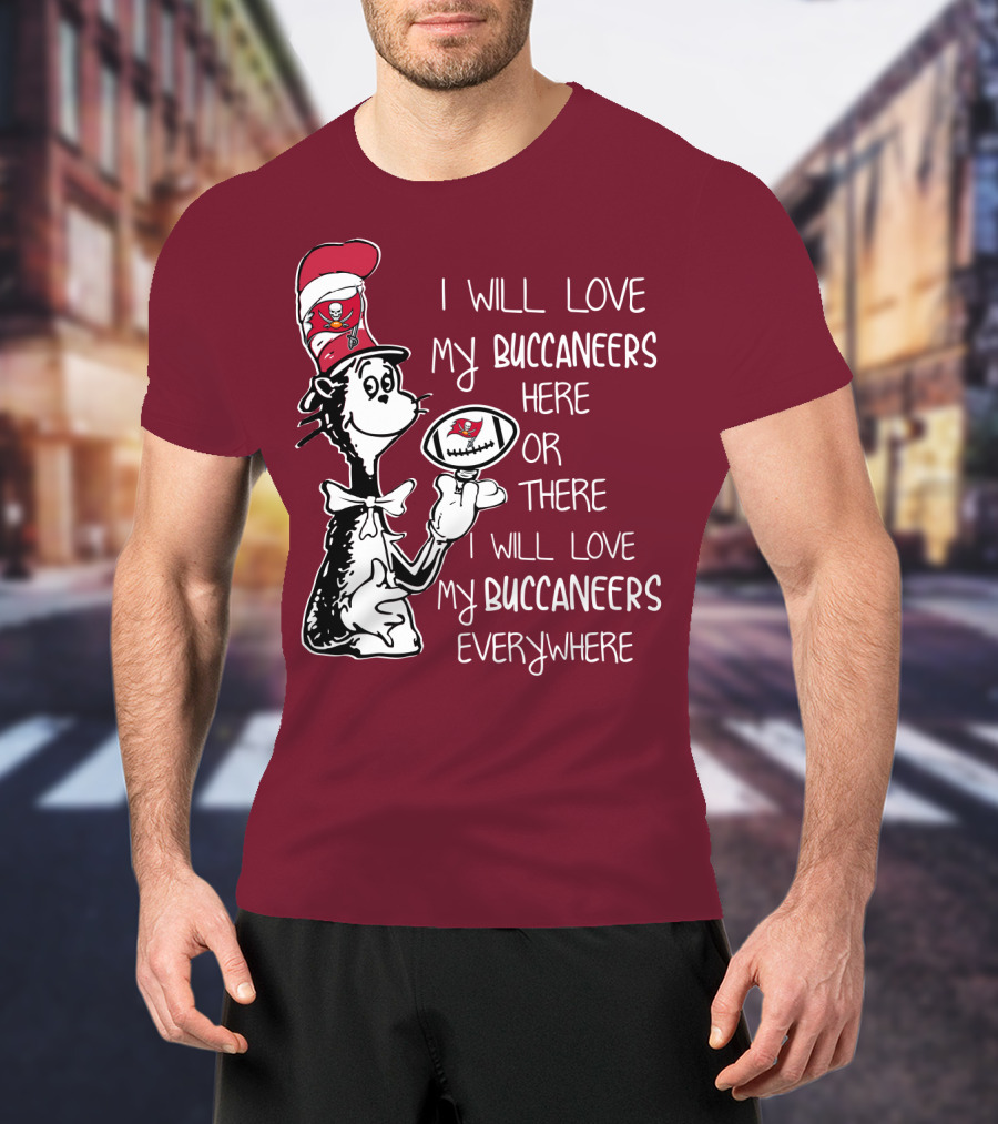 I Will Love My Buccaneers Here Or There I Will Love My Buccaneers Everywhere Cat In The Hat Buccaneers T-Shirt