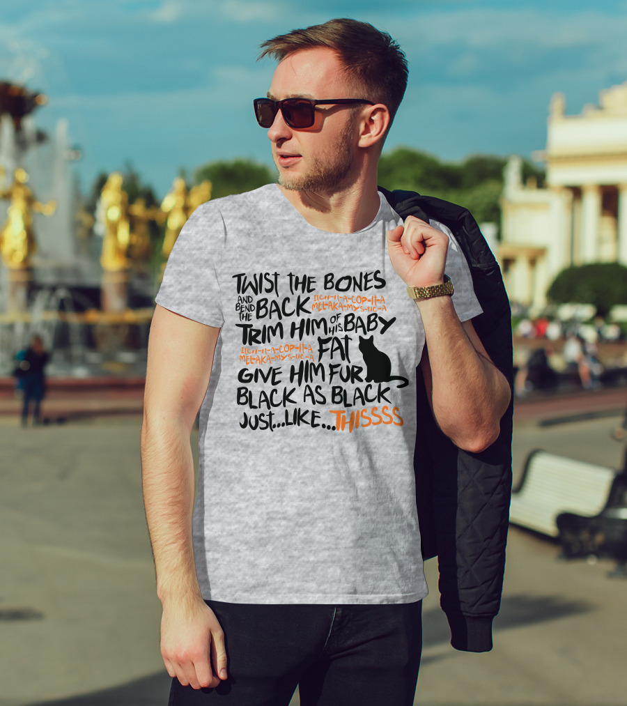 Twist The Bones And Bend The Back Trim Him Of His Baby Fat Give Him Fur Black As Black Just Like This T-Shirt