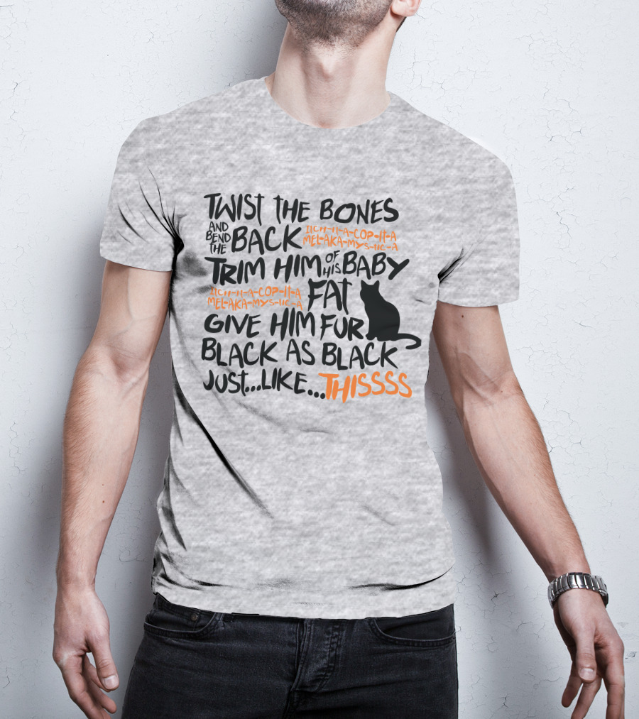 Twist The Bones And Bend The Back Trim Him Of His Baby Fat Give Him Fur Black As Black Just Like This T-Shirt