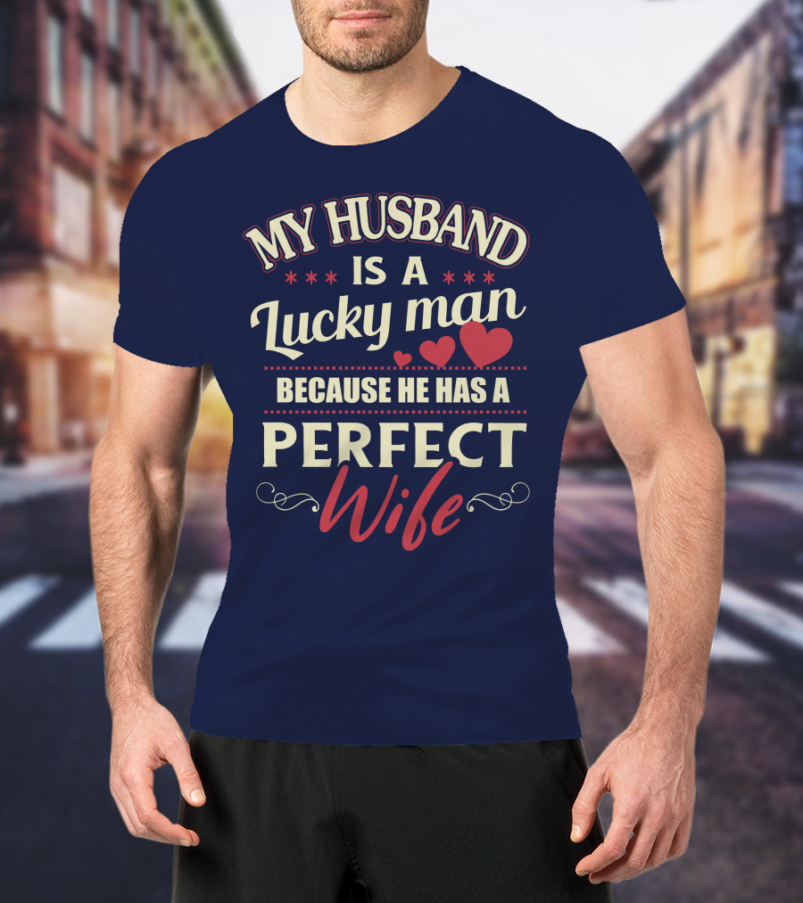 My Husband Is A Lucky Man Because He Has A Perfect Wife T-Shirt