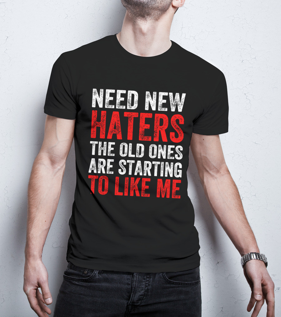 Need New Haters The Old Ones Are Starting To Like Me Dynamic Text T-Shirt