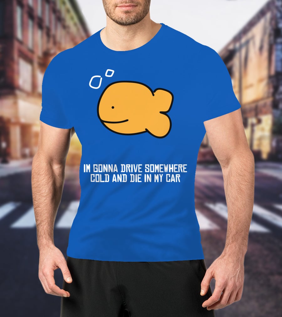 Im Gonna Drive Somewhere Cold And Die In My Car Martín Goldfish T-Shirt