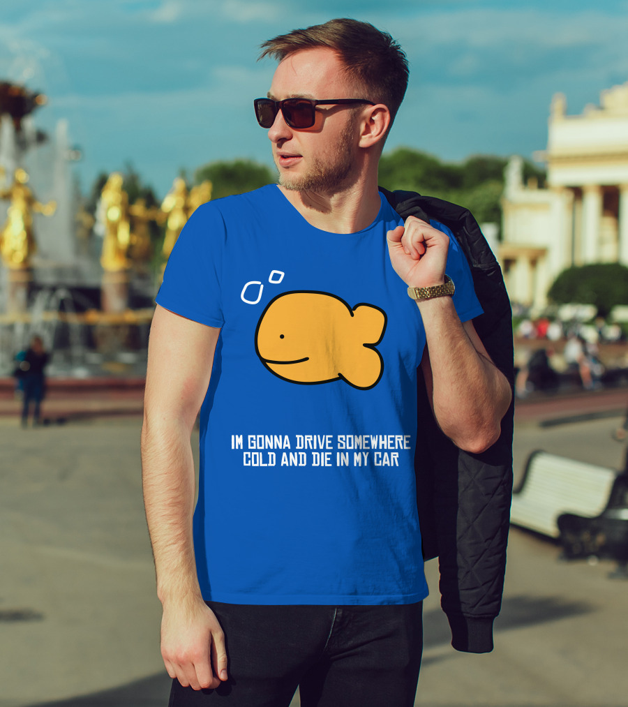 Im Gonna Drive Somewhere Cold And Die In My Car Martín Goldfish T-Shirt